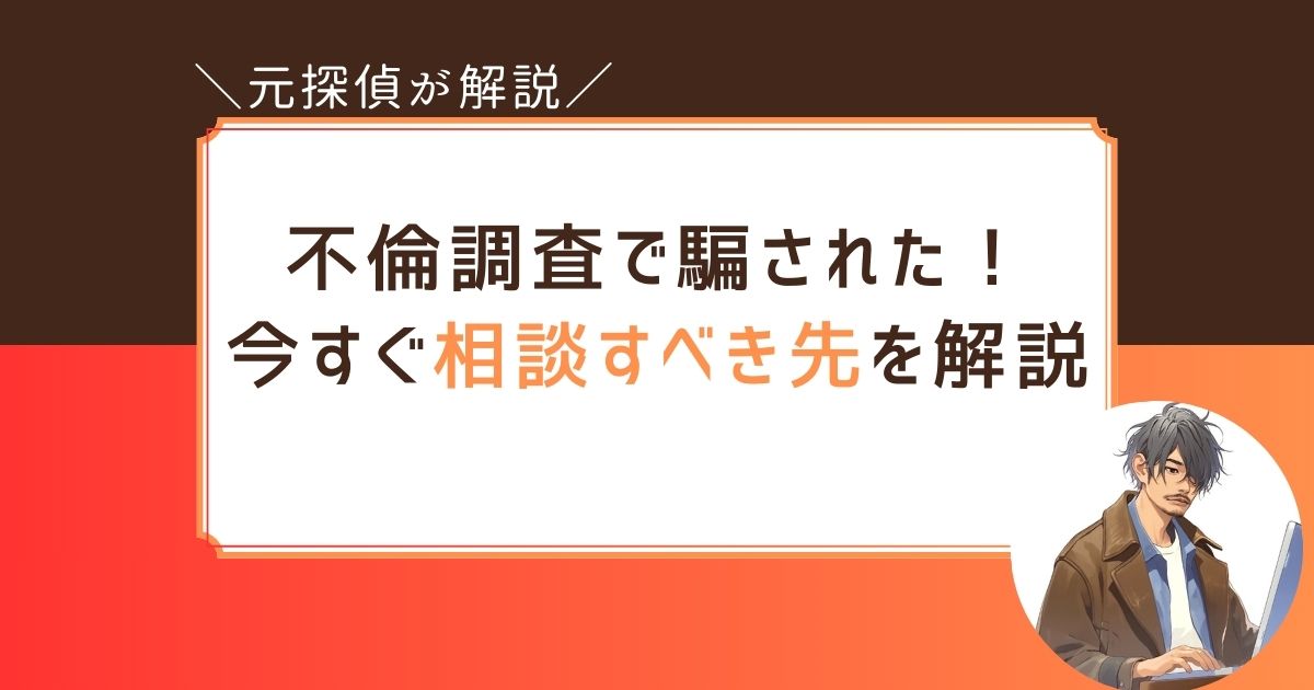 体験談　不倫調査　探偵　騙された　相談する先